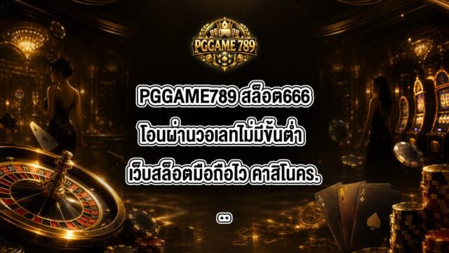 PGGAME789 สล็อต666โอนผ่านวอเลทไม่มีขั้นต่ํา