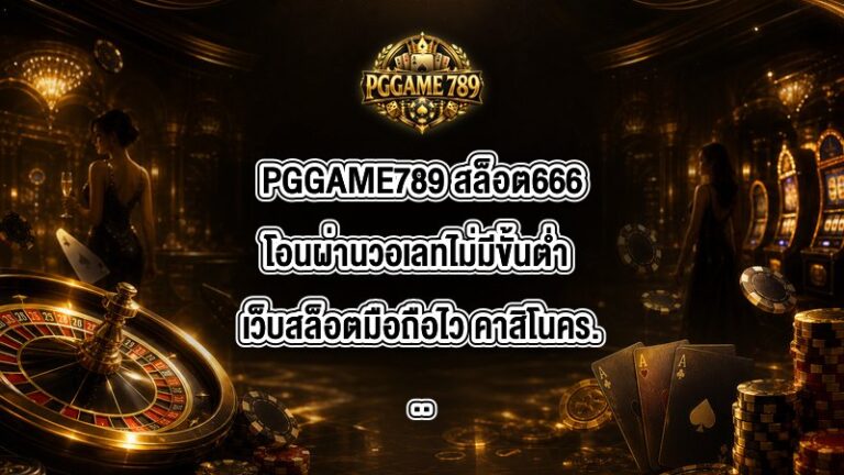 PGGAME789 สล็อต666โอนผ่านวอเลทไม่มีขั้นต่ํา